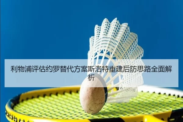 利物浦评估约罗替代方案斯洛特重建后防思路全面解析
